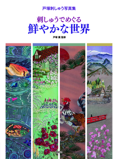 戸塚刺しゅう写真集 刺しゅうでめぐる 鮮やかな世界